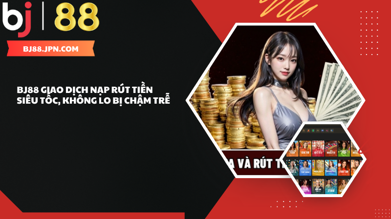 BJ88 giao dịch nạp rút tiền siêu tốc, không lo chậm trễ